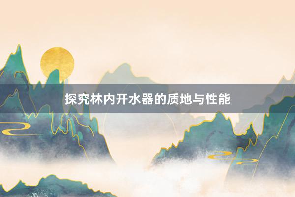 探究林内开水器的质地与性能