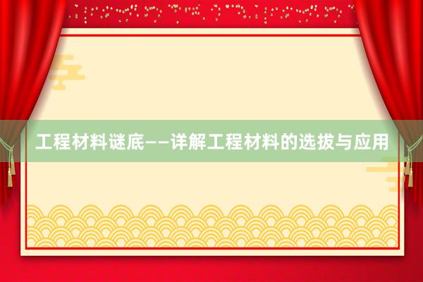 工程材料谜底——详解工程材料的选拔与应用