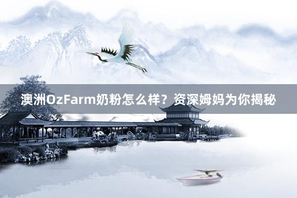 澳洲OzFarm奶粉怎么样？资深姆妈为你揭秘