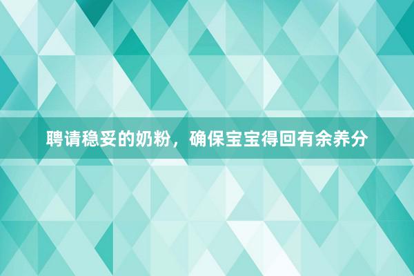 聘请稳妥的奶粉，确保宝宝得回有余养分