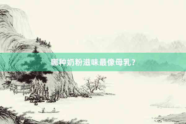 哪种奶粉滋味最像母乳？